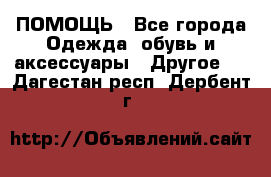 ПОМОЩЬ - Все города Одежда, обувь и аксессуары » Другое   . Дагестан респ.,Дербент г.